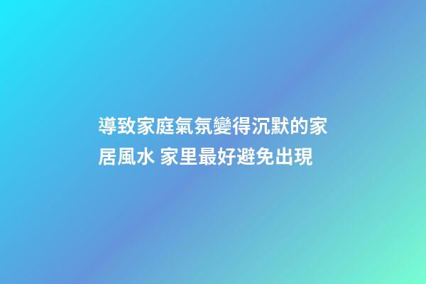 導致家庭氣氛變得沉默的家居風水 家里最好避免出現